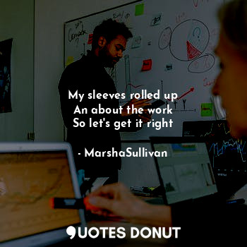  My sleeves rolled up
An about the work
So let's get it right... - MarshaSullivan - Quotes Donut