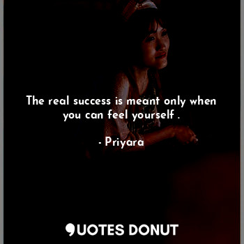 The real success is meant only when you can feel yourself .