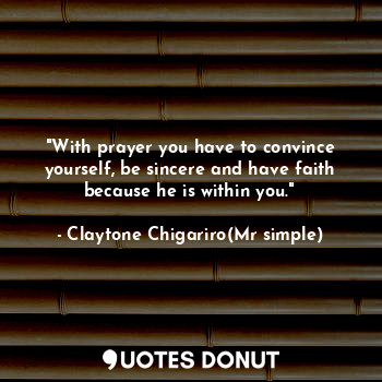  "With prayer you have to convince yourself, be sincere and have faith because he... - Claytone Chigariro(Mr simple) - Quotes Donut