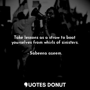  Take lessons as a straw to boat yourselves from whirls of sinisters.... - Sabeena azeem. - Quotes Donut