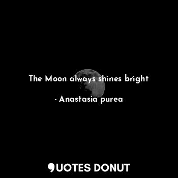  The Moon always shines bright... - Anastasia purea - Quotes Donut