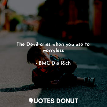  The Devil cries when you use to worryless... - BMC Die Rich - Quotes Donut