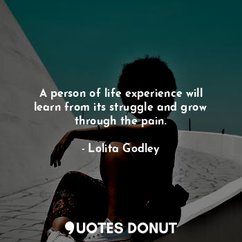  A person of life experience will learn from its struggle and grow through the pa... - Lo Godley - Quotes Donut