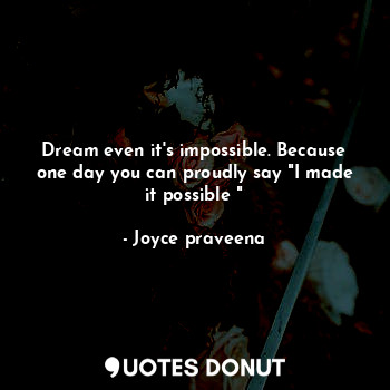  Dream even it's impossible. Because one day you can proudly say "I made it possi... - Joyce praveena - Quotes Donut