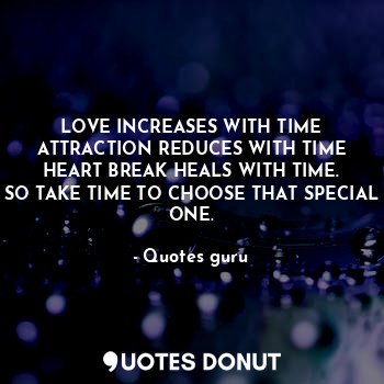  LOVE INCREASES WITH TIME
ATTRACTION REDUCES WITH TIME
HEART BREAK HEALS WITH TIM... - Quotes guru - Quotes Donut