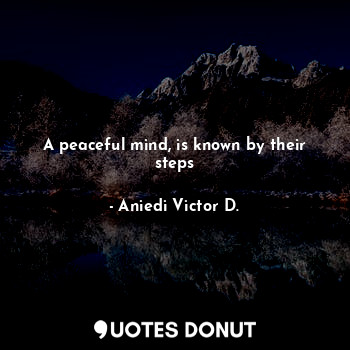  A peaceful mind, is known by their steps... - Aniedi Victor D. - Quotes Donut