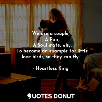  We are a couple,
  A Pair,
  A Soul mate, why,
  To become an example for little... - Heartless King - Quotes Donut