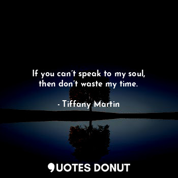  If you can’t speak to my soul, then don’t waste my time.... - Tiffany Martin - Quotes Donut