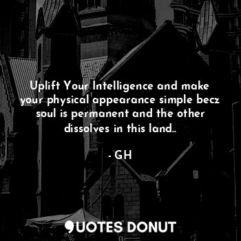 Uplift Your Intelligence and make your physical appearance simple becz soul is permanent and the other dissolves in this land..
