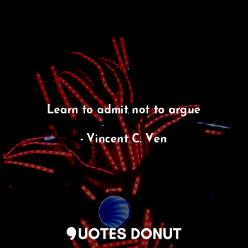 Learn to admit not to argue... - Vincent C. Ven - Quotes Donut