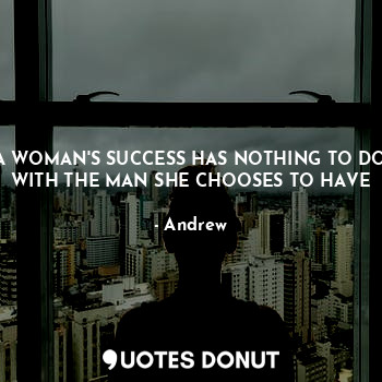 A WOMAN'S SUCCESS HAS NOTHING TO DO WITH THE MAN SHE CHOOSES TO HAVE