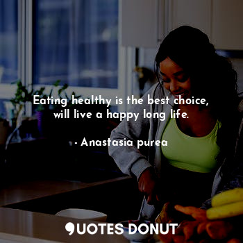 Eating healthy is the best choice, will live a happy long life.