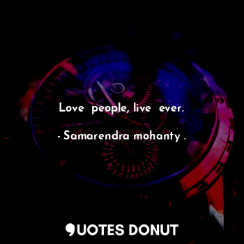  Love  people, live  ever.... - Samarendra mohanty . - Quotes Donut