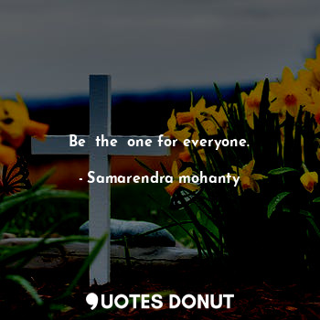  Be  the  one for everyone.... - Samarendra mohanty - Quotes Donut