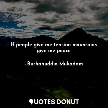  If people give me tension mountains give me peace... - Burhanuddin Mukadam - Quotes Donut
