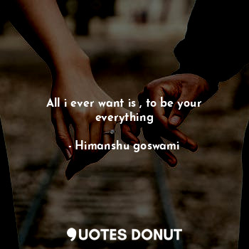  All i ever want is , to be your everything... - Himanshu goswami - Quotes Donut