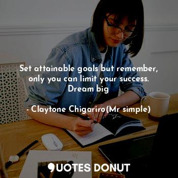  Set attainable goals but remember, only you can limit your success. Dream big... - Claytone Chigariro(Mr simple) - Quotes Donut