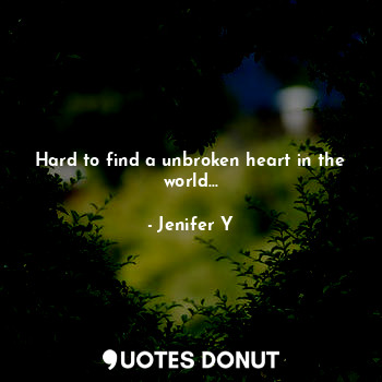 Hard to find a unbroken heart in the world...