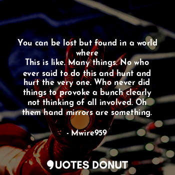  You can be lost but found in a world where
This is like. Many things. No who eve... - Mwire959 - Quotes Donut