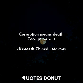  Corruption means death
Corruption kills... - Kenneth Chinedu Martins - Quotes Donut