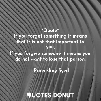 *Quote*
If you forget something it means that it is not that important to you,
If you forgive someone it means you do not want to lose that person.