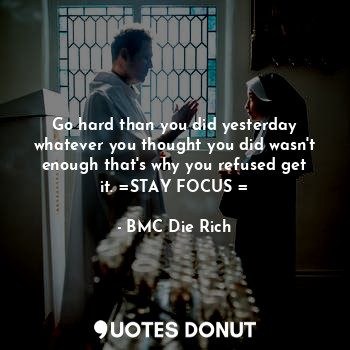  Go hard than you did yesterday whatever you thought you did wasn't enough that's... - BMC Die Rich - Quotes Donut