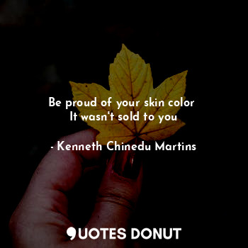  Be proud of your skin color 
It wasn't sold to you... - Kenneth Chinedu Martins - Quotes Donut