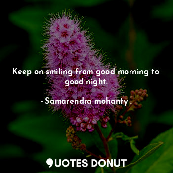 Keep on smiling from good morning to good night.