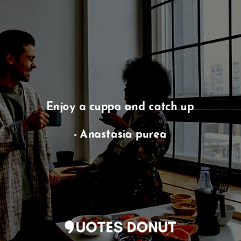  Enjoy a cuppa and catch up... - Anastasia purea - Quotes Donut