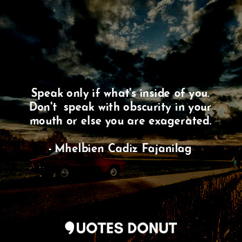  Speak only if what's inside of you. Don't  speak with obscurity in your mouth or... - Ben Cadiz - Quotes Donut