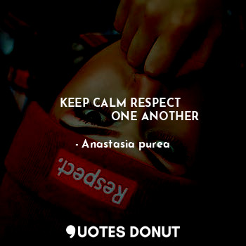  KEEP CALM RESPECT 
                  ONE ANOTHER... - Anastasia purea - Quotes Donut