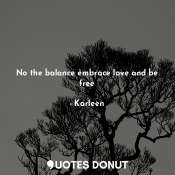  No the balance embrace love and be free... - Karleen Jonas - Quotes Donut