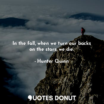  In the fall, when we turn our backs on the stars, we die.... - Hunter Quinn - Quotes Donut