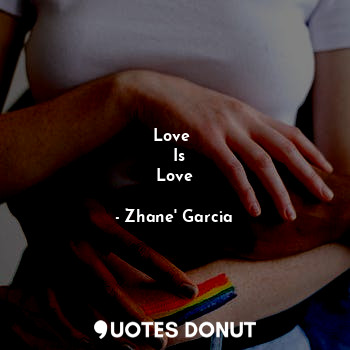  Love 
   Is 
Love... - Zhane' Garcia - Quotes Donut