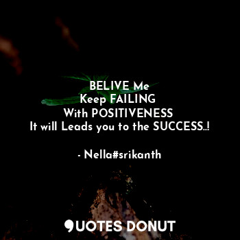  BELIVE Me
Keep FAILING 
With POSITIVENESS 
It will Leads you to the SUCCESS..!... - Nella#srikanth - Quotes Donut