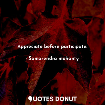  Appreciate before participate.... - Samarendra mohanty - Quotes Donut