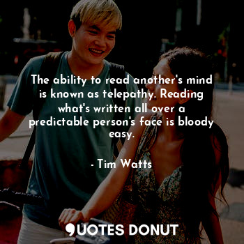  The ability to read another's mind is known as telepathy. Reading what's written... - Tim Watts - Quotes Donut