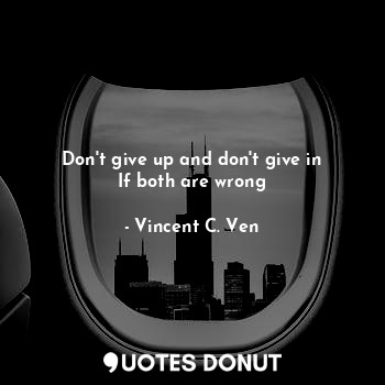  Don't give up and don't give in
If both are wrong... - Vincent C. Ven - Quotes Donut