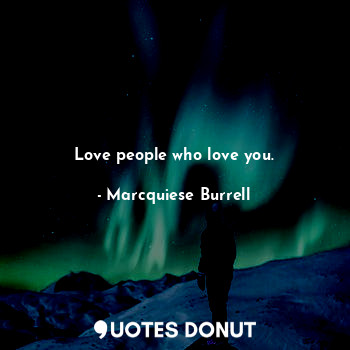 Love people who love you.