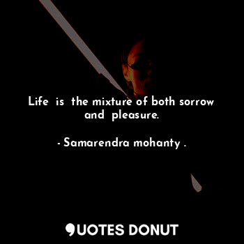  Life  is  the mixture of both sorrow and  pleasure.... - Samarendra mohanty . - Quotes Donut