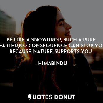  BE LIKE A SNOWDROP, SUCH A PURE HEARTED,NO CONSEQUENCE CAN STOP YOU, BECAUSE NAT... - HIMABINDU - Quotes Donut