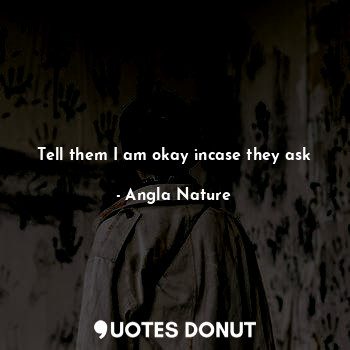  Tell them I am okay incase they ask... - Angla Nature - Quotes Donut