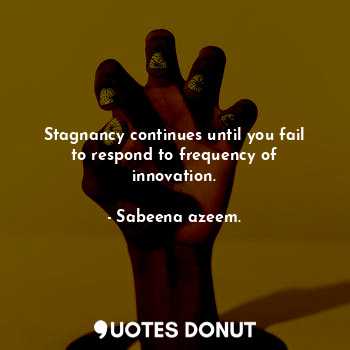  Stagnancy continues until you fail to respond to frequency of innovation.... - Sabeena azeem. - Quotes Donut