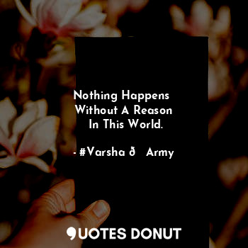  Nothing Happens 
Without A Reason
 In This World.... - #Varsha ?Army - Quotes Donut