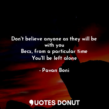  Don't believe anyone as they will be with you
Becz, from a particular time
You'l... - Pavan Boni - Quotes Donut
