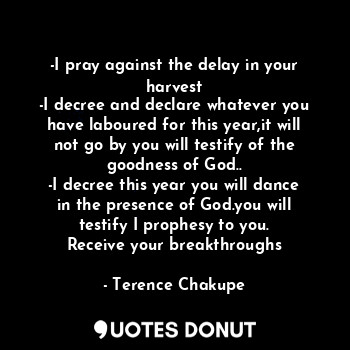  -I pray against the delay in your harvest
-I decree and declare whatever you hav... - Terence Chakupe - Quotes Donut