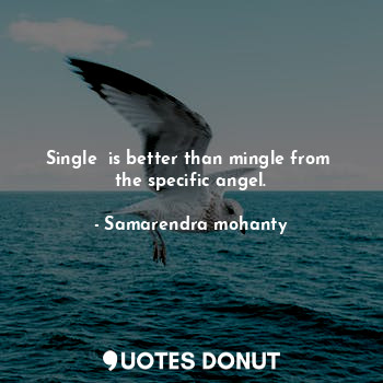 Single  is better than mingle from  the specific angel.