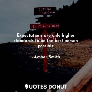 Expectations are only higher standards to be the best person possible