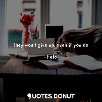  They won't give up, even if you do... - Feto - Quotes Donut