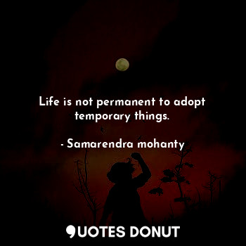 Life is not permanent to adopt temporary things.